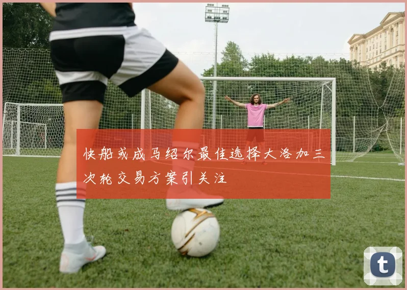 快船或成马绍尔最佳选择大洛加三次轮交易方案引关注