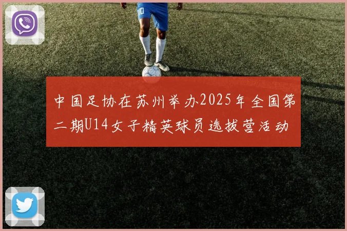 中国足协在苏州举办2025年全国第二期U14女子精英球员选拔营活动