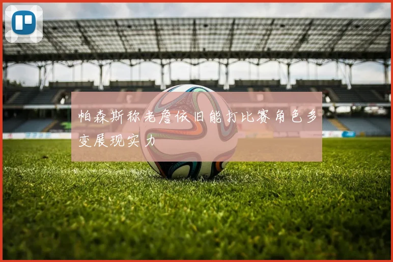 帕森斯称老詹依旧能打比赛角色多变展现实力