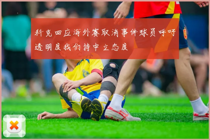科克回应海外赛取消事件球员呼吁透明度我们持中立态度