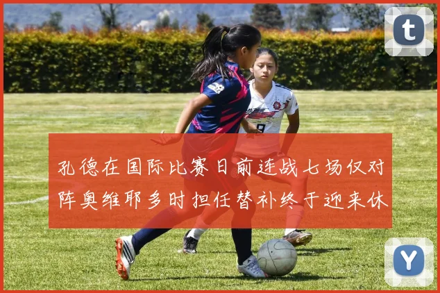 孔德在国际比赛日前连战七场仅对阵奥维耶多时担任替补终于迎来休息时刻