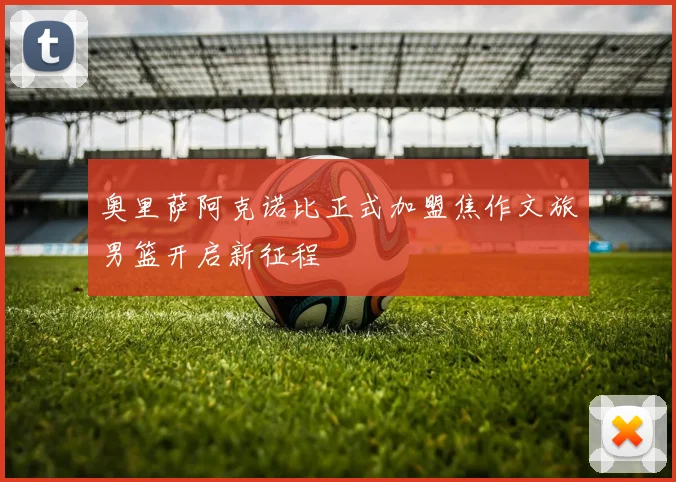奥里萨阿克诺比正式加盟焦作文旅男篮开启新征程