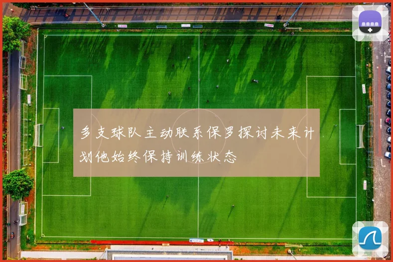 多支球队主动联系保罗探讨未来计划他始终保持训练状态