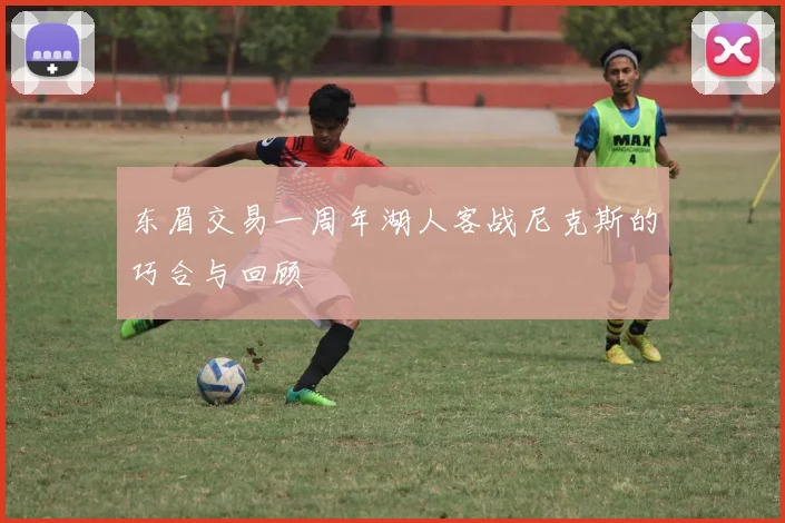 东眉交易一周年湖人客战尼克斯的巧合与回顾