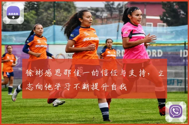 徐彬感恩邵佳一的信任与支持，立志向他学习不断提升自我