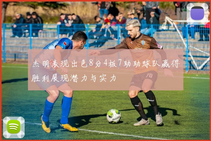 杰明表现出色8分4板7助助球队赢得胜利展现潜力与实力