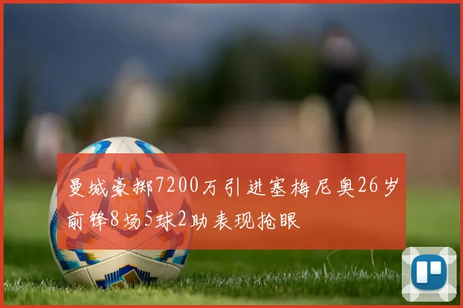 曼城豪掷7200万引进塞梅尼奥26岁前锋8场5球2助表现抢眼