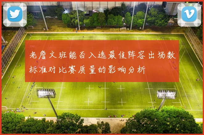 老詹文班能否入选最佳阵容出场数标准对比赛质量的影响分析