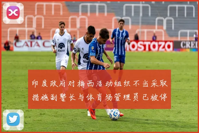 印度政府对梅西活动组织不当采取措施副警长与体育场管理员已被停职