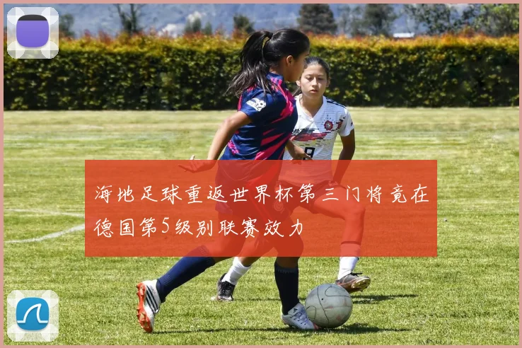 海地足球重返世界杯第三门将竟在德国第5级别联赛效力