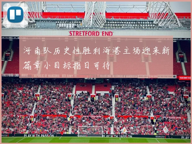 河南队历史性胜利海港主场迎来新篇章小目标指日可待