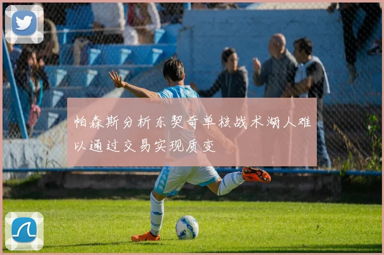 帕森斯分析东契奇单核战术湖人难以通过交易实现质变